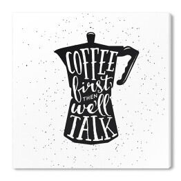 Obraz na płótnie Kawiarka z cytatem - "Najpierw kawa, a potem rozmowa"