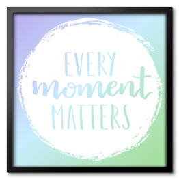 Obraz w ramie "Każdy moment ma znaczenie" - cytat motywacyjny