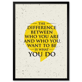 Plakat w ramie "Różnica między tym, kim jesteś, a kim chcesz być, jest tym, co robisz" - inspirujący cytat 