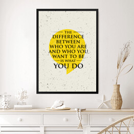 Obraz w ramie "Różnica między tym, kim jesteś, a kim chcesz być, jest tym, co robisz" - inspirujący cytat 