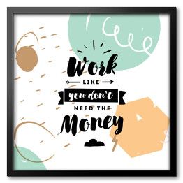 Obraz w ramie "Pracuj, jakbyś nie potrzebował pieniędzy" - typografia