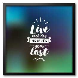 Obraz w ramie "Żyj, jakby każdy dzień miałby być Twoim ostatnim" - typografia