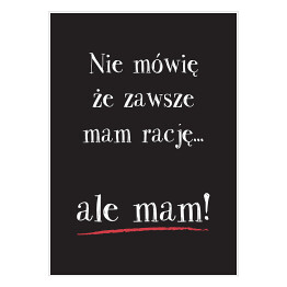 Plakat samoprzylepny Hasło motywacyjne na czarnym tle - "Nie mówię że zawsze mam rację... ale mam!"
